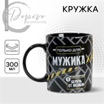 Кружка керамическая «Только для мужика», 300 мл, цвет чёрный 415923 - фото 766873